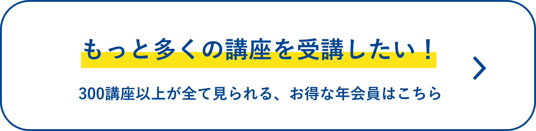 もっと多くの講座を受講したい！ 300講座以上が全て見られる、お得な年会員はこちら
